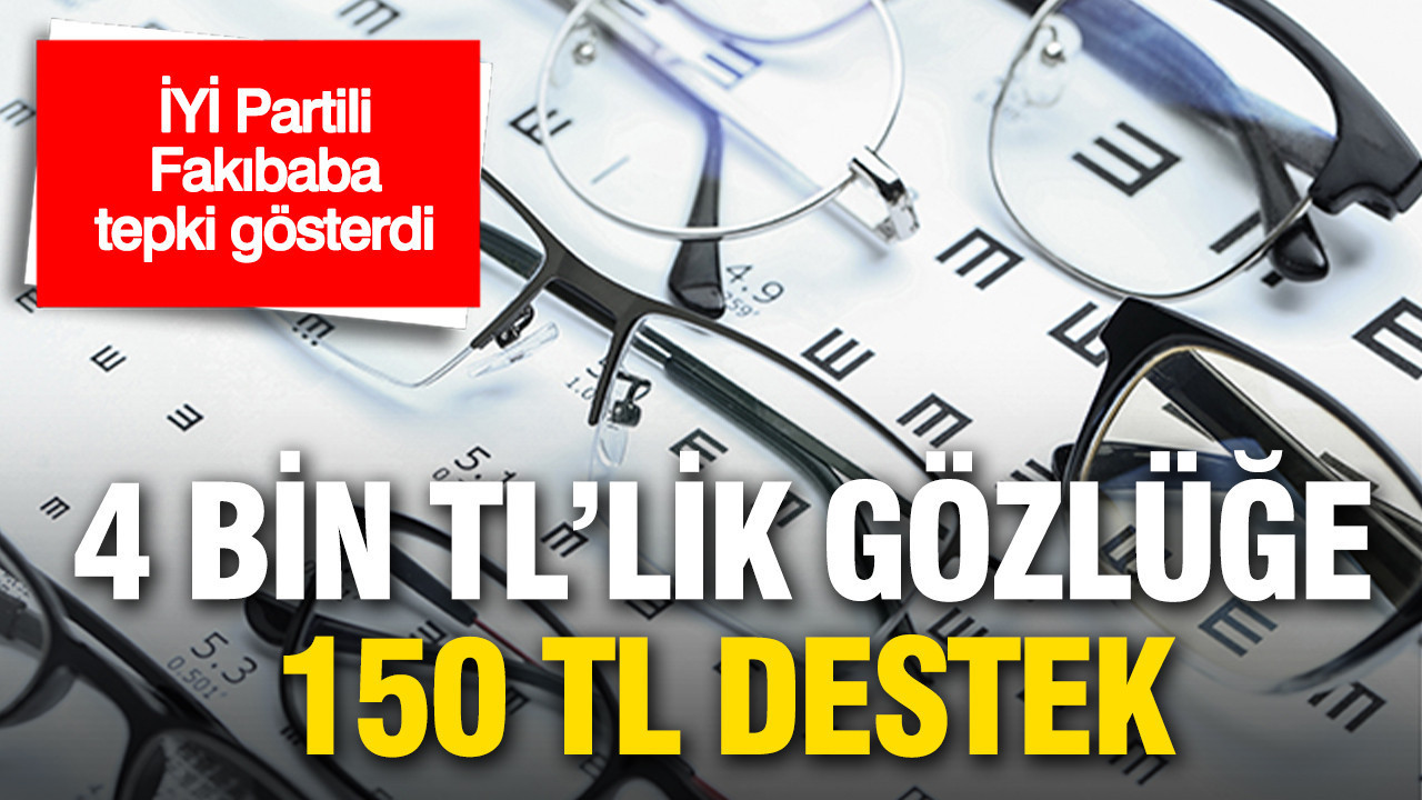 İYİ Parti Milletvekili Fakıbaba’dan Gözlük Desteğine Sert Tepki: 4 Bin TL’ye Sadece 150 TL Destek
